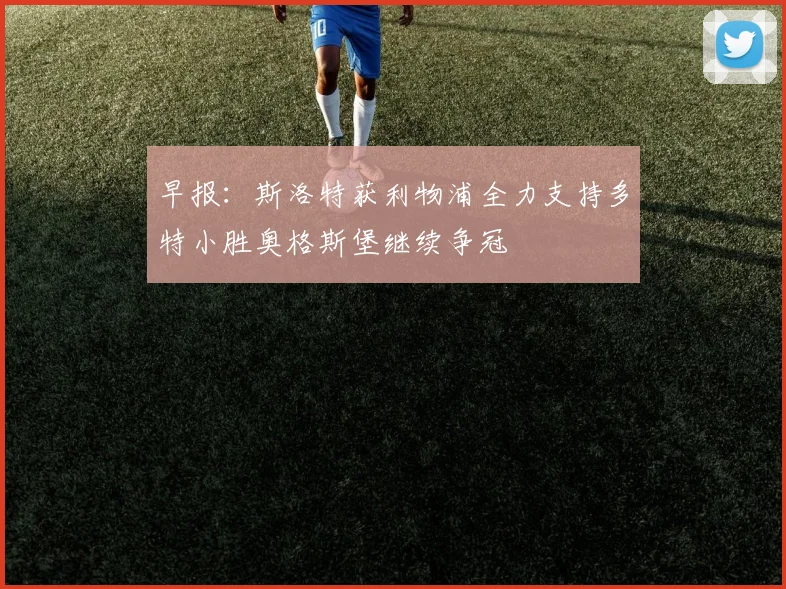 早报：斯洛特获利物浦全力支持多特小胜奥格斯堡继续争冠