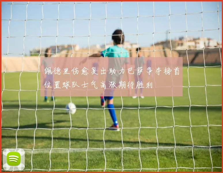佩德里伤愈复出助力巴萨争夺榜首位置球队士气高涨期待胜利