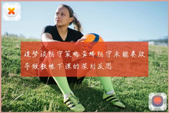 追梦谈防守策略黄蜂防守未能奏效导致教练下课的深刻反思