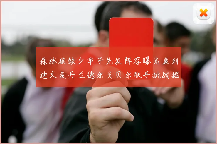 森林狼缺少华子先发阵容曝光康利迪文麦丹兰德尔戈贝尔联手挑战掘金