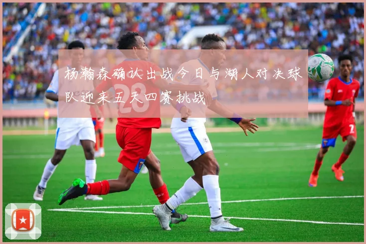 杨瀚森确认出战今日与湖人对决球队迎来五天四赛挑战