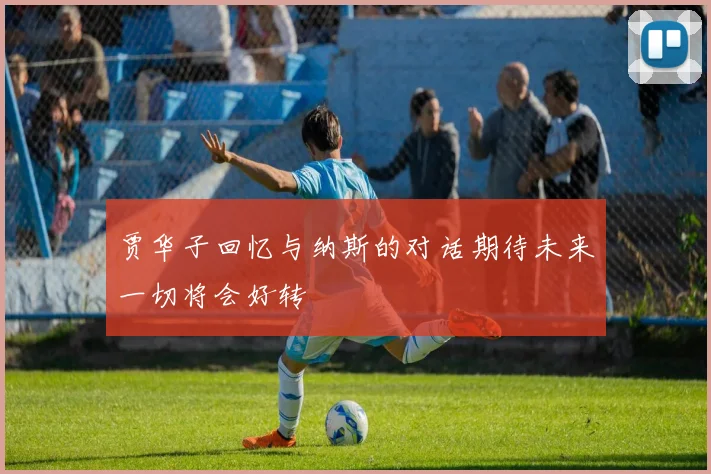 贾华子回忆与纳斯的对话期待未来一切将会好转