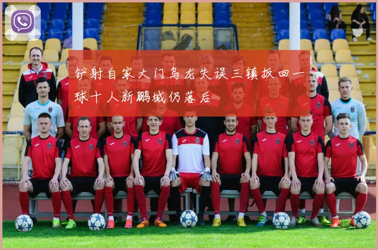 铲射自家大门乌龙失误三镇扳回一球十人新鹏城仍落后
