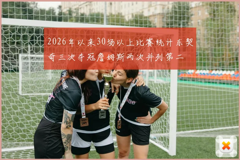 2026年以来30场以上比赛统计东契奇三次夺冠詹姆斯两次并列第二