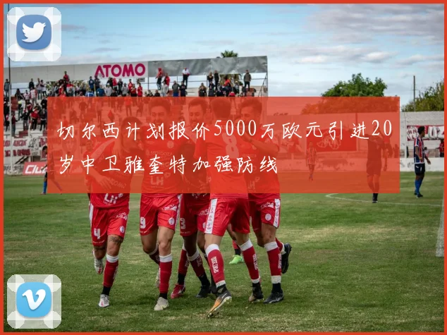 切尔西计划报价5000万欧元引进20岁中卫雅奎特加强防线