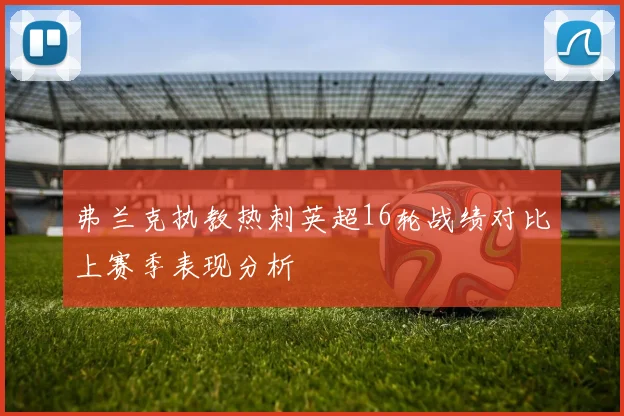 弗兰克执教热刺英超16轮战绩对比上赛季表现分析