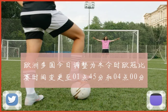 欧洲多国今日调整为冬令时欧冠比赛时间变更至01点45分和04点00分