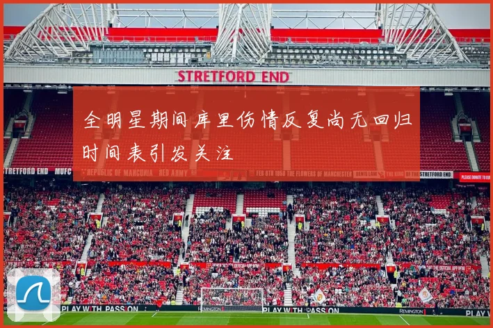 全明星期间库里伤情反复尚无回归时间表引发关注