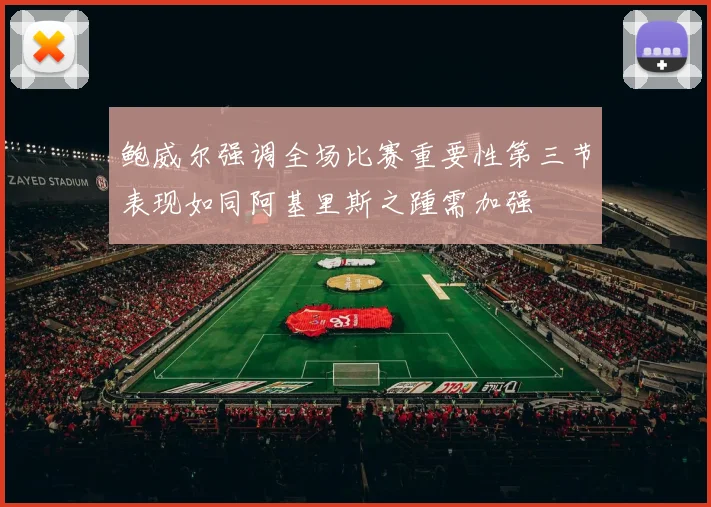 鲍威尔强调全场比赛重要性第三节表现如同阿基里斯之踵需加强