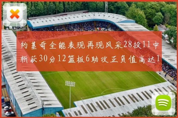 约基奇全能表现再现风采28投11中斩获30分12篮板6助攻正负值高达13