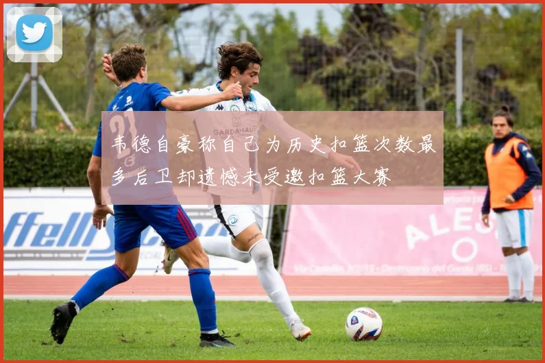 韦德自豪称自己为历史扣篮次数最多后卫却遗憾未受邀扣篮大赛