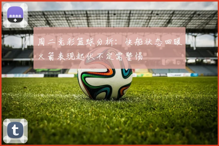 周二竞彩篮球分析：快船状态回暖火箭表现起伏不定需警惕