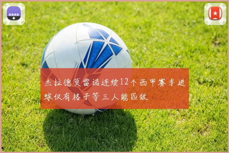 杰拉德莫雷诺连续12个西甲赛季进球仅有格子等三人能匹敌