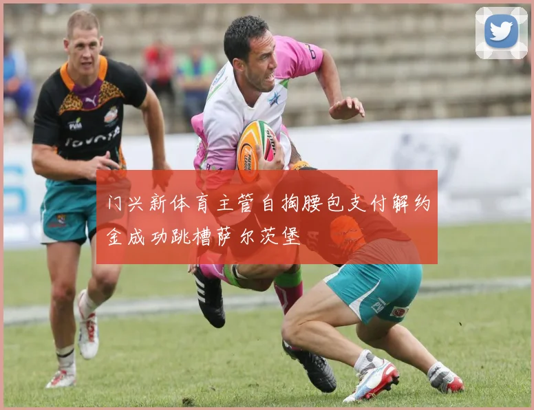 门兴新体育主管自掏腰包支付解约金成功跳槽萨尔茨堡