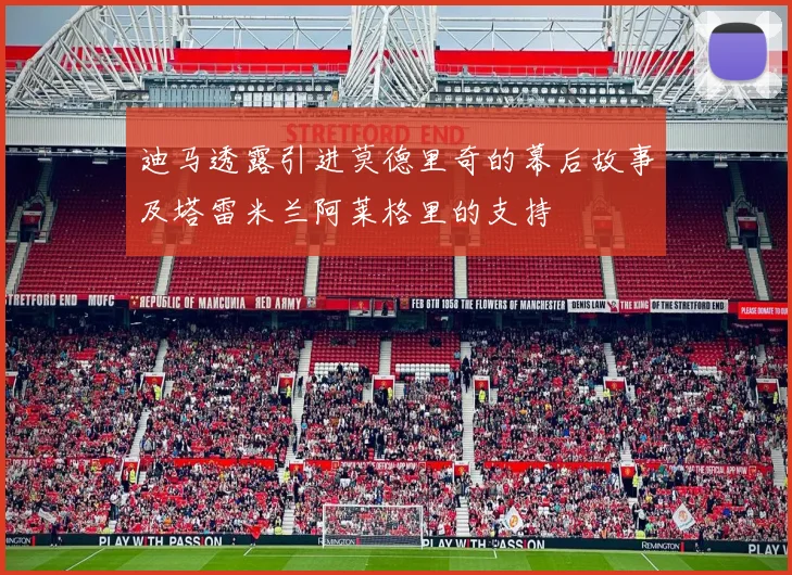 迪马透露引进莫德里奇的幕后故事及塔雷米兰阿莱格里的支持