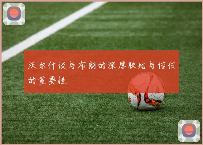 沃尔什谈与布朗的深厚联结与信任的重要性